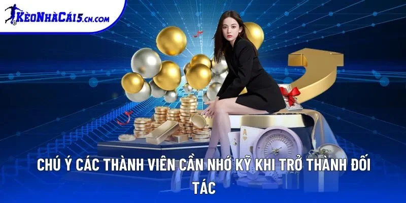 Chú ý các thành viên cần nhớ kỹ khi trở thành đối tác Chú ý các thành viên cần nhớ kỹ khi trở thành đối tác