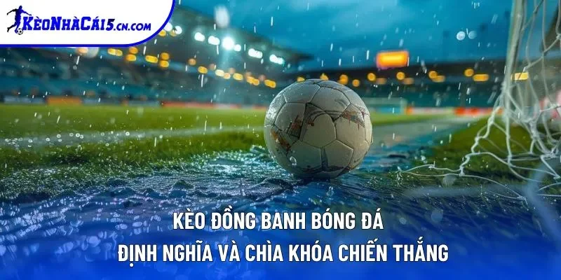 Kèo Đồng Banh Là Gì? Chia Sẻ Mẹo Ăn Tiền Chuẩn Nhất