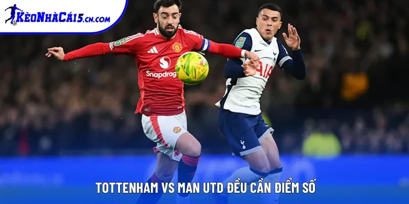 Tottenham vs Man Utd đều cần điểm số