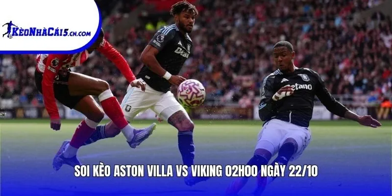 Soi kèo Aston Villa vs Viking | 02h00 ngày 22/10