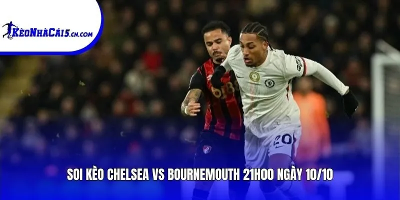Soi kèo Chelsea vs Bournemouth | 21h00 ngày 10/10